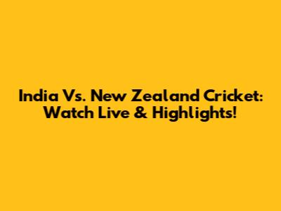 India Vs. New Zealand Cricket: Watch Live & Highlights!