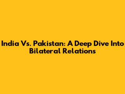 India Vs. Pakistan: A Deep Dive Into Bilateral Relations