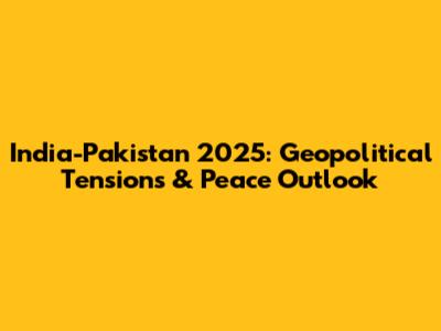 India-Pakistan 2025: Geopolitical Tensions & Peace Outlook
