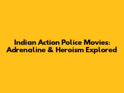 Indian Action Police Movies: Adrenaline & Heroism Explored