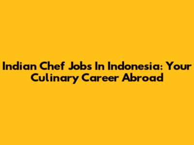 Indian Chef Jobs In Indonesia: Your Culinary Career Abroad