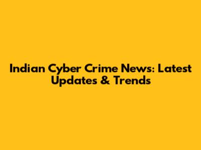 Indian Cyber Crime News: Latest Updates & Trends