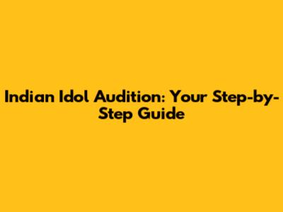 Indian Idol Audition: Your Step-by-Step Guide