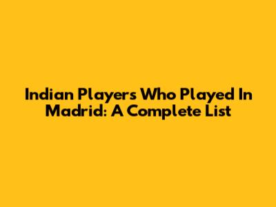 Indian Players Who Played In Madrid: A Complete List