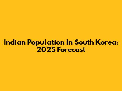 Indian Population In South Korea: 2025 Forecast