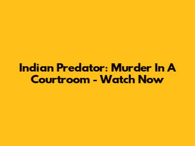 Indian Predator: Murder In A Courtroom - Watch Now