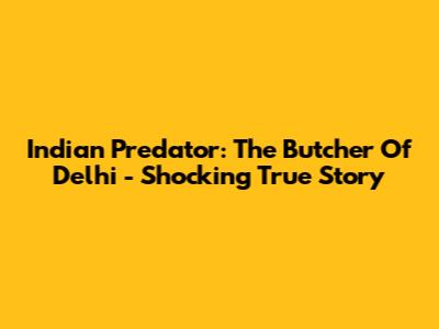 Indian Predator: The Butcher Of Delhi - Shocking True Story