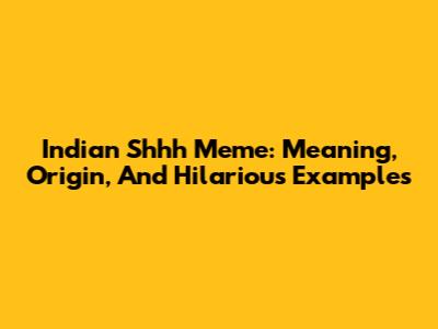 Indian Shhh Meme: Meaning, Origin, And Hilarious Examples