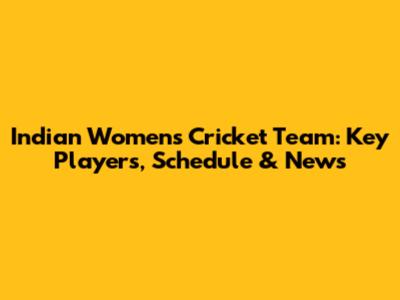 Indian Women's Cricket Team: Key Players, Schedule & News