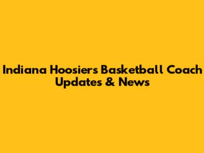 Indiana Hoosiers Basketball Coach Updates & News