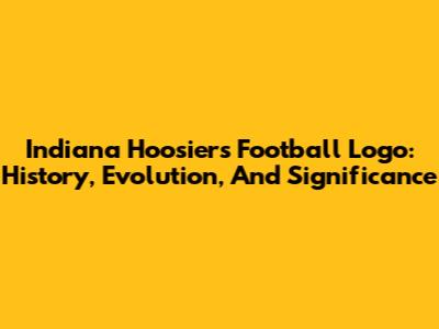 Indiana Hoosiers Football Logo: History, Evolution, And Significance