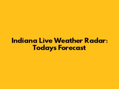 Indiana Live Weather Radar: Today's Forecast
