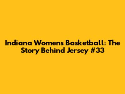 Indiana Women's Basketball: The Story Behind Jersey #33