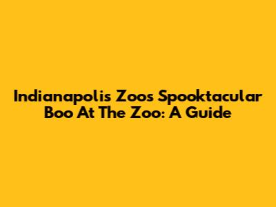 Indianapolis Zoo's Spooktacular Boo At The Zoo: A Guide