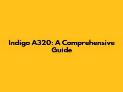 Indigo A320: A Comprehensive Guide