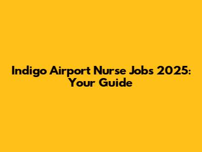 Indigo Airport Nurse Jobs 2025: Your Guide