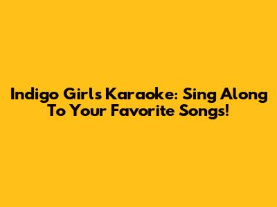 Indigo Girls Karaoke: Sing Along To Your Favorite Songs!