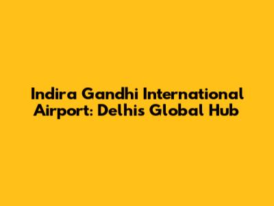 Indira Gandhi International Airport: Delhi's Global Hub