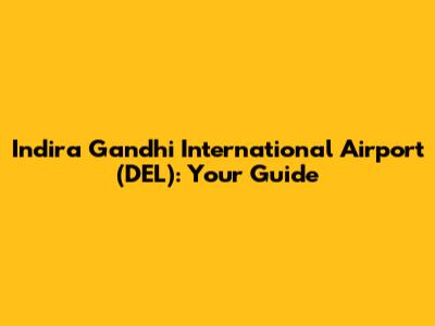 Indira Gandhi International Airport (DEL): Your Guide