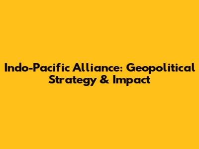 Indo-Pacific Alliance: Geopolitical Strategy & Impact