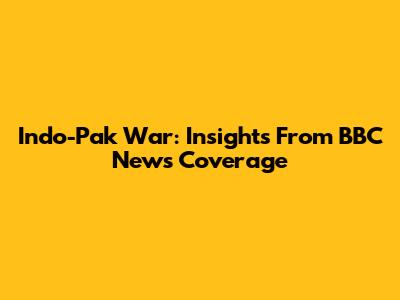 Indo-Pak War: Insights From BBC News Coverage