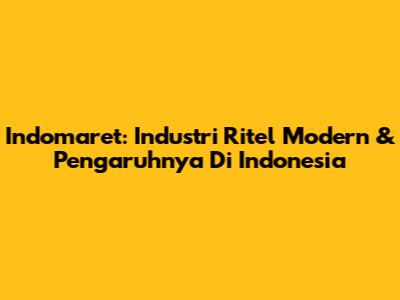 Indomaret: Industri Ritel Modern & Pengaruhnya Di Indonesia