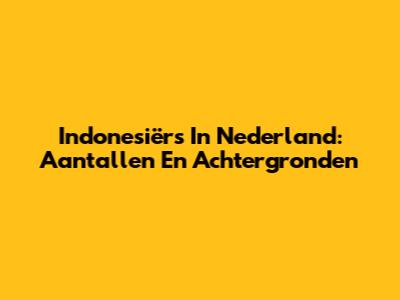 Indonesiërs In Nederland: Aantallen En Achtergronden