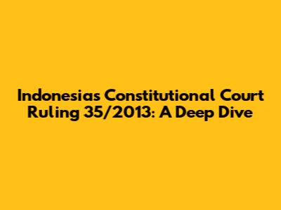 Indonesia's Constitutional Court Ruling 35/2013: A Deep Dive