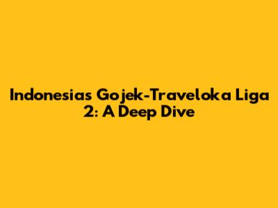 Indonesia's Gojek-Traveloka Liga 2: A Deep Dive