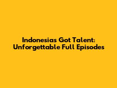 Indonesia's Got Talent: Unforgettable Full Episodes