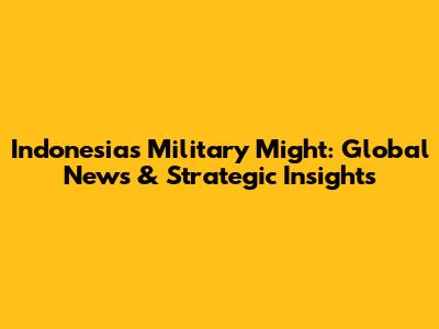 Indonesia's Military Might: Global News & Strategic Insights