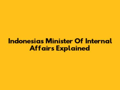 Indonesia's Minister Of Internal Affairs Explained