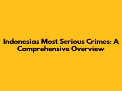 Indonesia's Most Serious Crimes: A Comprehensive Overview