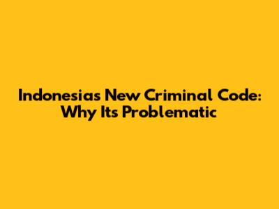 Indonesia's New Criminal Code: Why It's Problematic