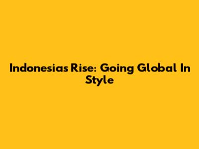 Indonesia's Rise: Going Global In Style