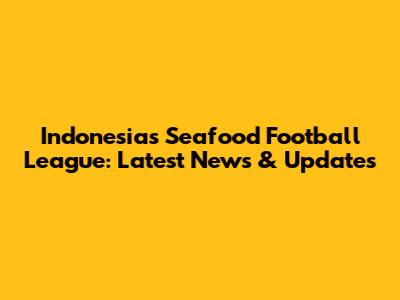 Indonesia's Seafood Football League: Latest News & Updates