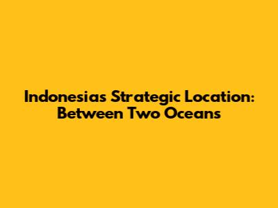 Indonesia's Strategic Location: Between Two Oceans