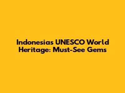 Indonesia's UNESCO World Heritage: Must-See Gems