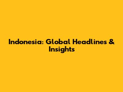 Indonesia: Global Headlines & Insights