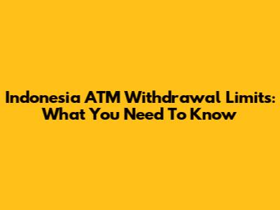 Indonesia ATM Withdrawal Limits: What You Need To Know