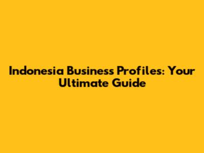 Indonesia Business Profiles: Your Ultimate Guide