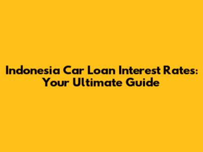 Indonesia Car Loan Interest Rates: Your Ultimate Guide
