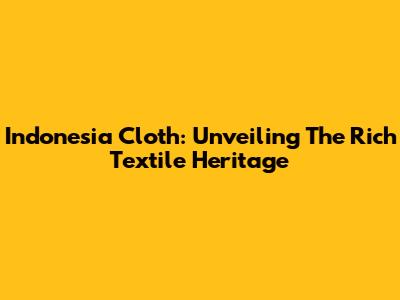 Indonesia Cloth: Unveiling The Rich Textile Heritage