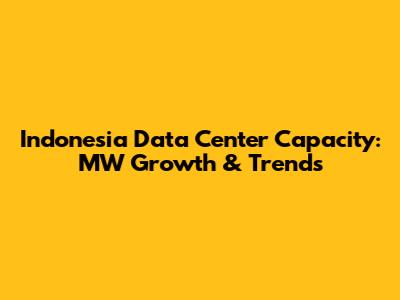Indonesia Data Center Capacity: MW Growth & Trends