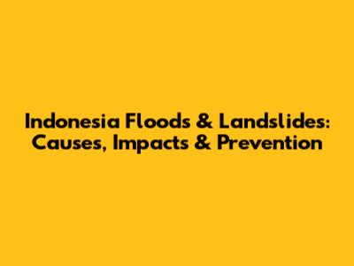 Indonesia Floods & Landslides: Causes, Impacts & Prevention