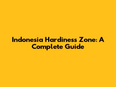 Indonesia Hardiness Zone: A Complete Guide