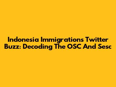 Indonesia Immigration's Twitter Buzz: Decoding The OSC And Sesc