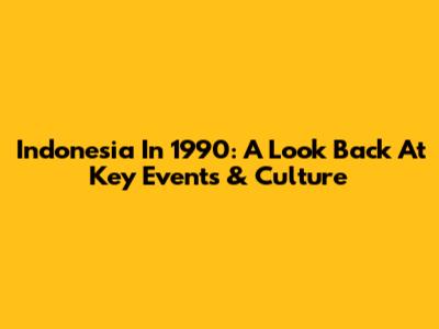 Indonesia In 1990: A Look Back At Key Events & Culture