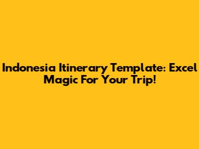 Indonesia Itinerary Template: Excel Magic For Your Trip!