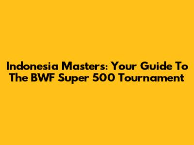 Indonesia Masters: Your Guide To The BWF Super 500 Tournament